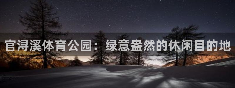 足球吧球迷：官浔溪体育公园：绿意盎然的休闲目的地