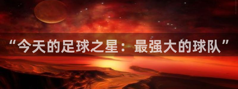nba球迷免费直播：“今天的足球之星：最强大的球队”