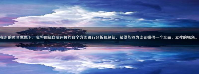 nba在线直播球迷网：在新的体育主题下，我将围绕自我评价的各个方面进行分析和总结，希望能够为读者提供一个全面、立体的视角。